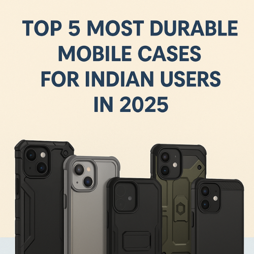 Top 5 Most Durable Mobile Cases for Indian Users in 2025