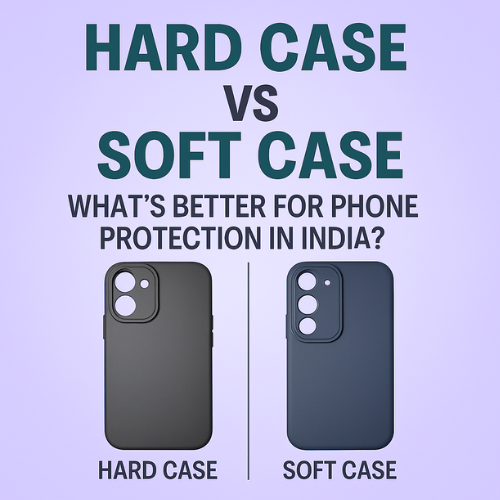 Hard Case vs Soft Case: What’s Better for Phone Protection in India? (2025 Guide)