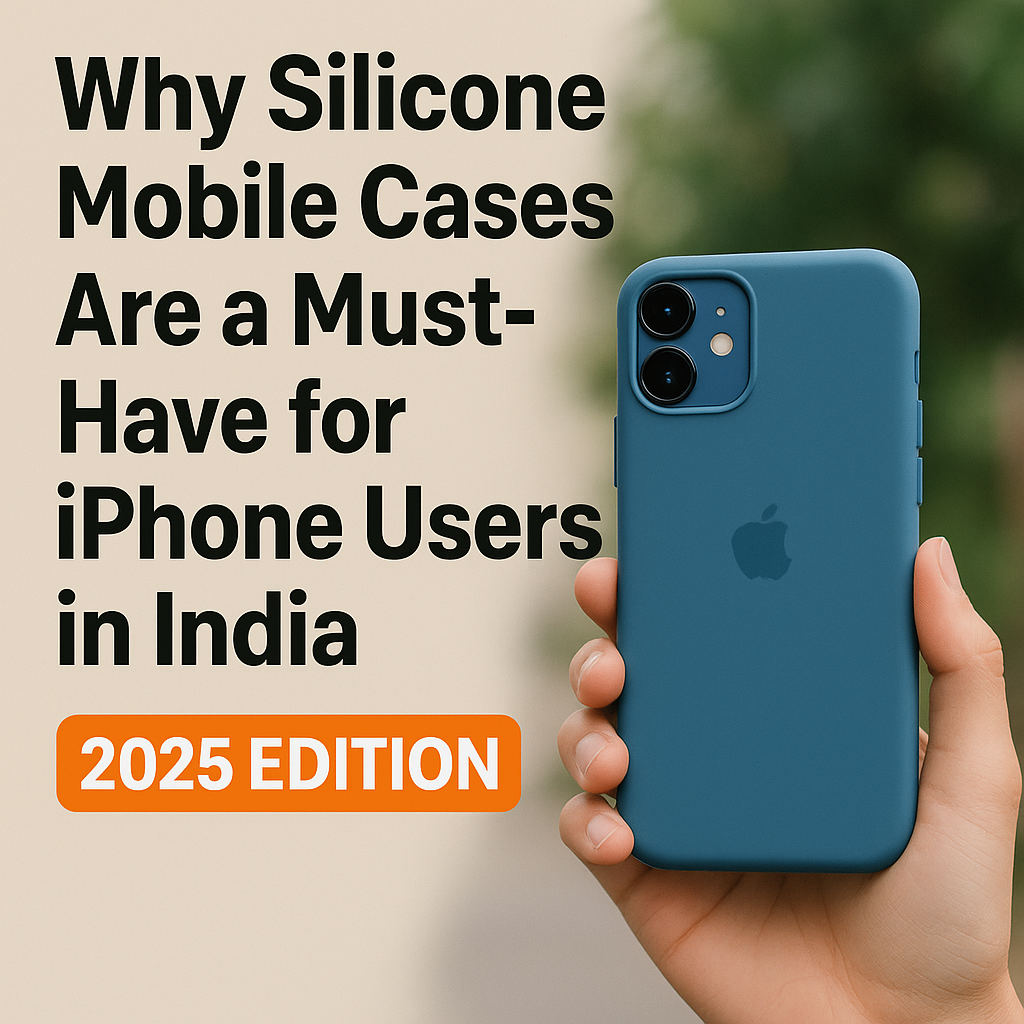 Why Silicone Mobile Cases Are a Must-Have for iPhone Users in India – 2025 Edition